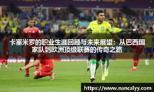 卡塞米罗的职业生涯回顾与未来展望：从巴西国家队到欧洲顶级联赛的传奇之路