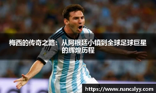 梅西的传奇之路：从阿根廷小镇到全球足球巨星的辉煌历程