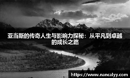 亚当斯的传奇人生与影响力探秘：从平凡到卓越的成长之路