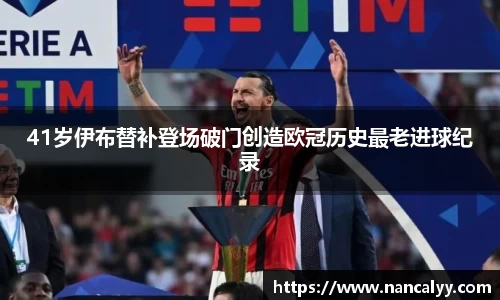 41岁伊布替补登场破门创造欧冠历史最老进球纪录