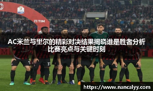 AC米兰与里尔的精彩对决结果揭晓谁是胜者分析比赛亮点与关键时刻